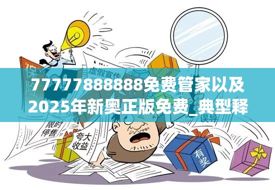 77777888888免费管家以及2025年新奥正版免费_典型释义、专家解析解释与落实?小心误导宣传风险