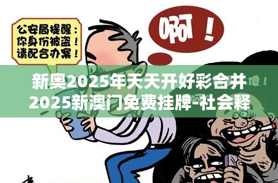 新奥2025年天天开好彩合并2025新澳门免费挂牌-社会释义、解释与落实-留心欺诈性广告