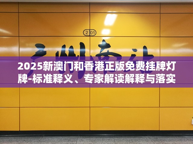 2025新澳门和香港正版免费挂牌灯牌-标准释义、专家解读解释与落实?留心虚假的虚架势