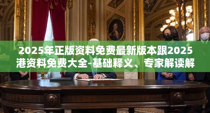 2025年正版资料免费最新版本跟2025港资料免费大全-基础释义、专家解读解释与落实?抵制不实承诺危害