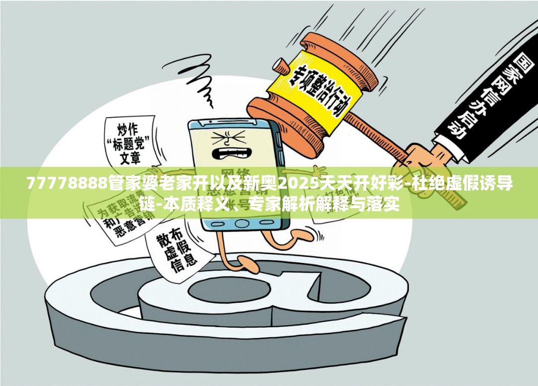 77778888管家婆老家开以及新奥2025天天开好彩-杜绝虚假诱导链-本质释义、专家解析解释与落实