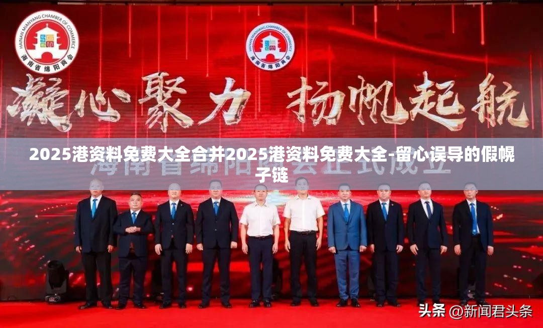 2025港资料免费大全合并2025港资料免费大全-留心误导的假幌子链