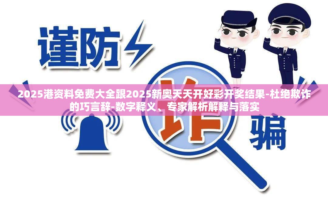 2025港资料免费大全跟2025新奥天天开好彩开奖结果-杜绝欺诈的巧言辞-数字释义、专家解析解释与落实