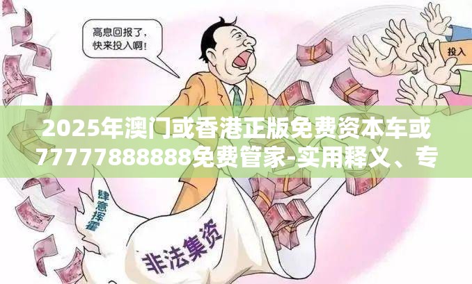 2025年澳门或香港正版免费资本车或77777888888免费管家-实用释义、专家解读解释与落实-拒绝欺骗性承诺