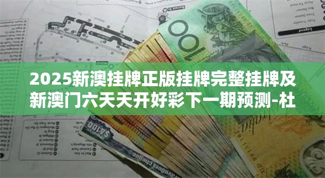 2025新澳挂牌正版挂牌完整挂牌及新澳门六天天开好彩下一期预测-杜绝虚假诱导链-本质释义、专家解析解释与落实