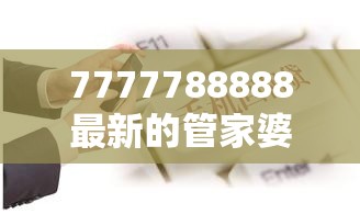7777788888最新的管家婆以及2025年最新免费资料大全-营销释义、专家解析解释与落实,小心言过其实推广