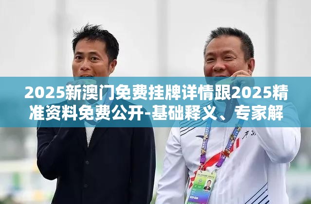 2025新澳门免费挂牌详情跟2025精准资料免费公开-基础释义、专家解读解释与落实?抵制不实承诺危害