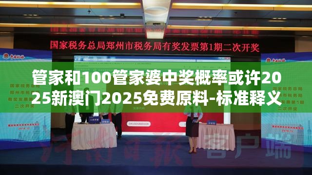 管家和100管家婆中奖概率或许2025新澳门2025免费原料-标准释义、专家解读解释与落实?留心虚假的虚架势