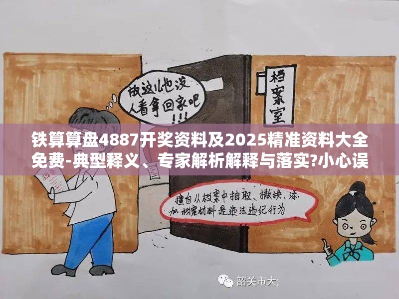 铁算算盘4887开奖资料及2025精准资料大全免费-典型释义、专家解析解释与落实?小心误导宣传风险