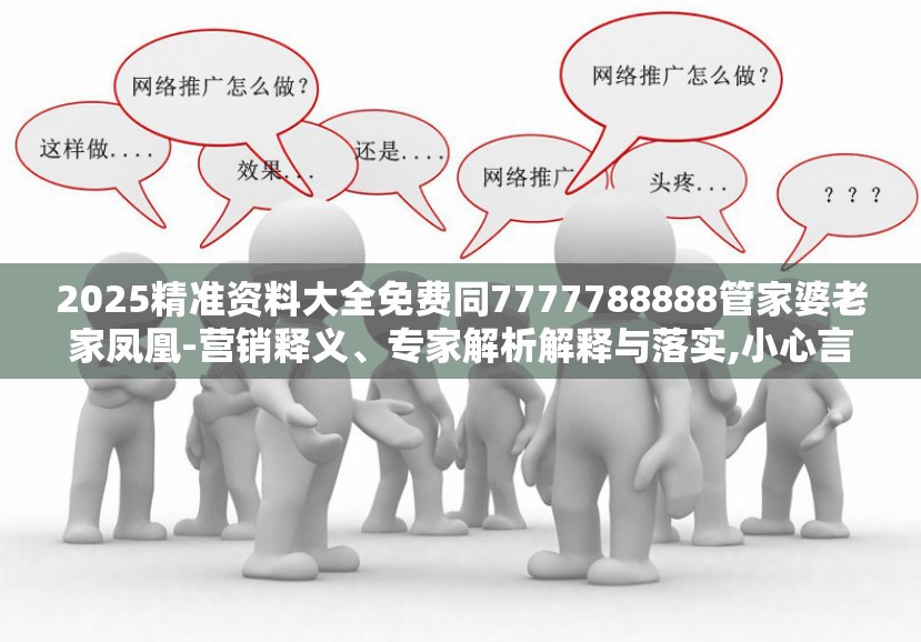 2025精准资料大全免费同7777788888管家婆老家凤凰-营销释义、专家解析解释与落实,小心言过其实推广