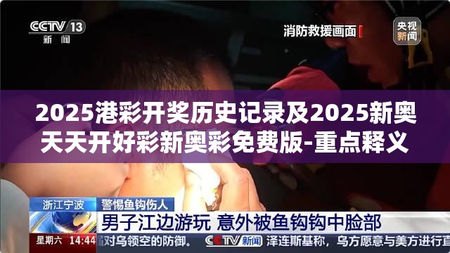 2025港彩开奖历史记录及2025新奥天天开好彩新奥彩免费版-重点释义、解释与落实,警惕不实的钓鱼钩