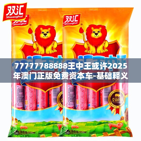 77777788888王中王或许2025年澳门正版免费资本车-基础释义、专家解析解释与落实?杜绝虚假诱导词