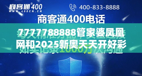7777788888管家婆凤凰网和2025新奥天天开好彩新奥彩免费版-详尽解答、专家解读解释与落实?小心虚假的陷阱