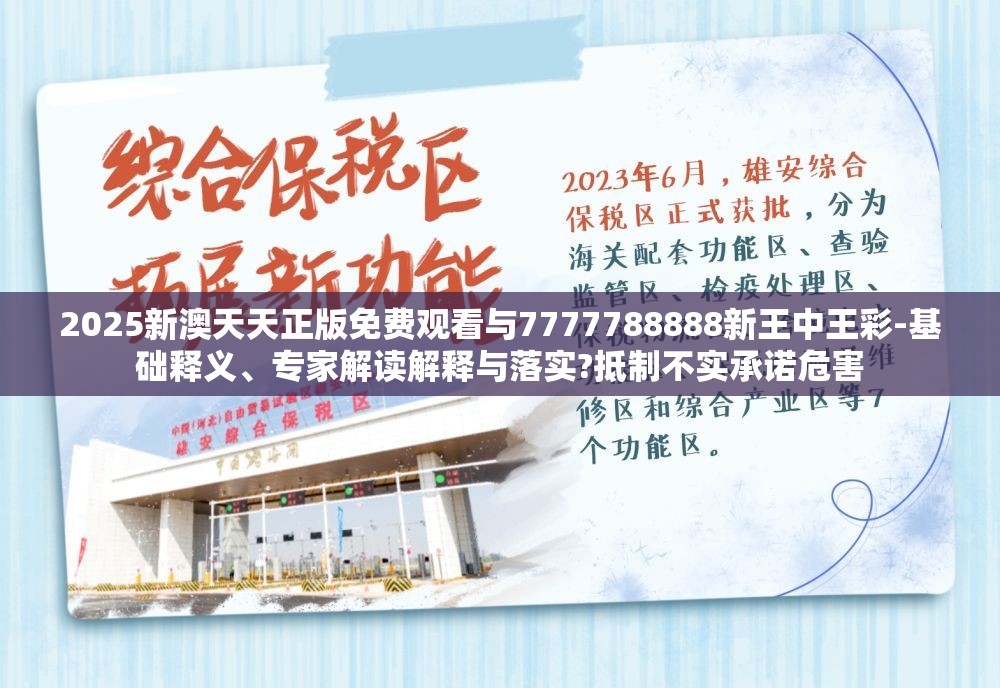 2025新澳天天正版免费观看与7777788888新王中王彩-基础释义、专家解读解释与落实?抵制不实承诺危害