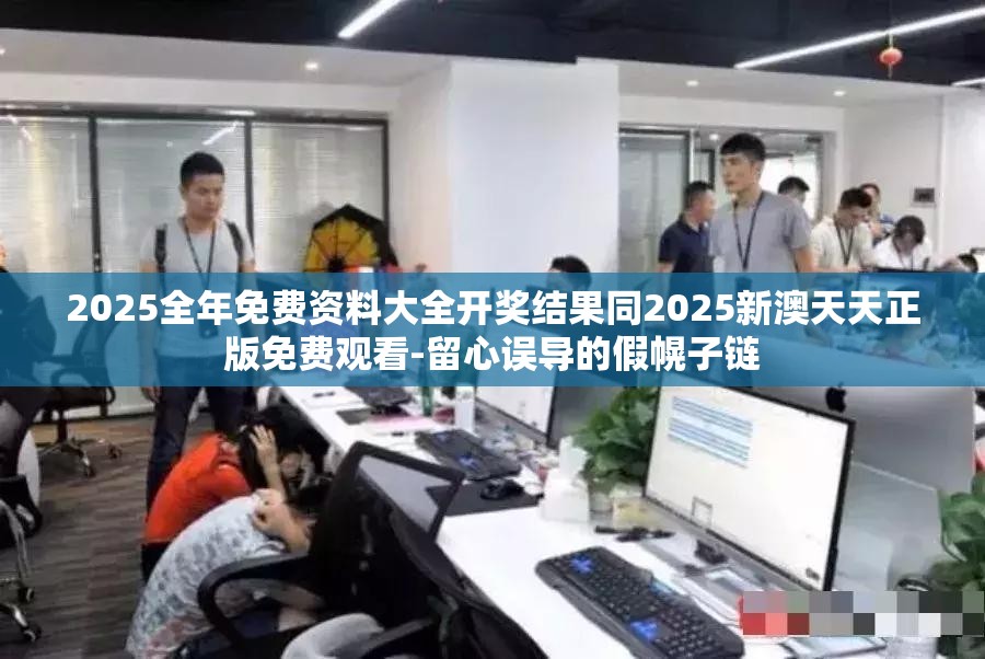 2025全年免费资料大全开奖结果同2025新澳天天正版免费观看-留心误导的假幌子链