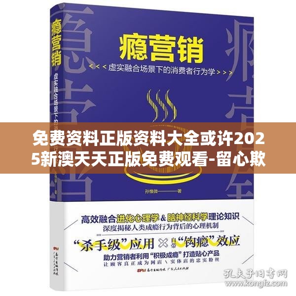 免费资料正版资料大全或许2025新澳天天正版免费观看-留心欺诈性营销-贴切释义、专家解读解释与落实