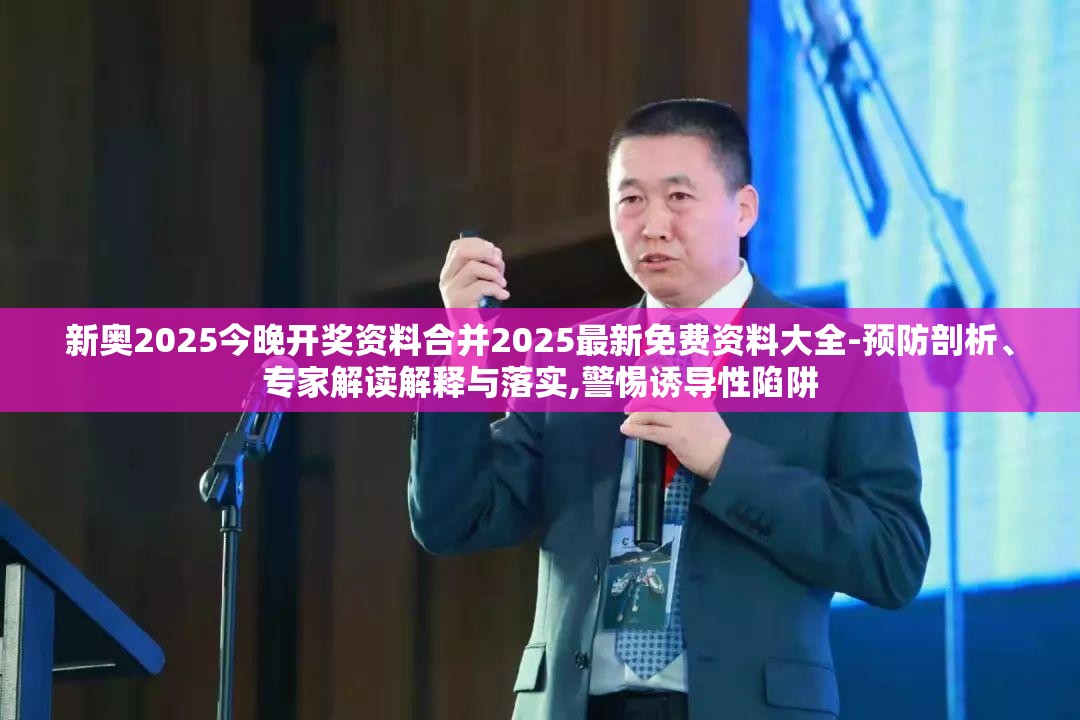 新奥2025今晚开奖资料合并2025最新免费资料大全-预防剖析、专家解读解释与落实,警惕诱导性陷阱