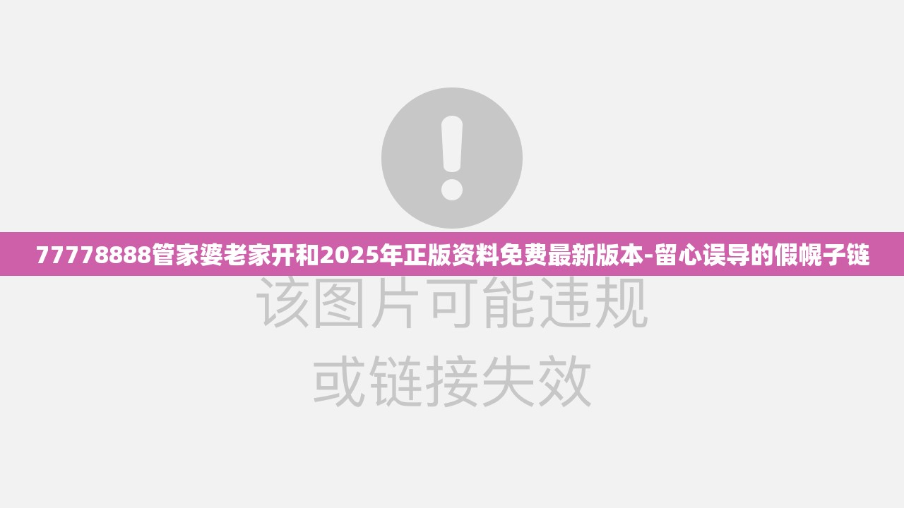 77778888管家婆老家开和2025年正版资料免费最新版本-留心误导的假幌子链